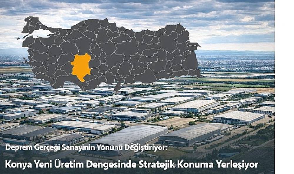 Deprem Ger&ccedil;eği Sanayinin Y&ouml;n&uuml;n&uuml; Değiştiriyor: Konya Yeni &Uuml;retim Dengesinde Stratejik Konuma Yerleşiyor